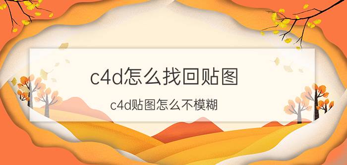 c4d怎么找回贴图 c4d贴图怎么不模糊？